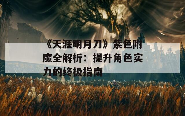 《天涯明月刀》紫色附魔全解析：提升角色实力的终极指南