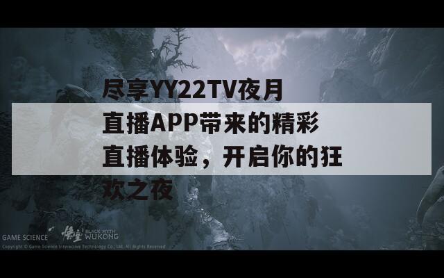 尽享YY22TV夜月直播APP带来的精彩直播体验，开启你的狂欢之夜