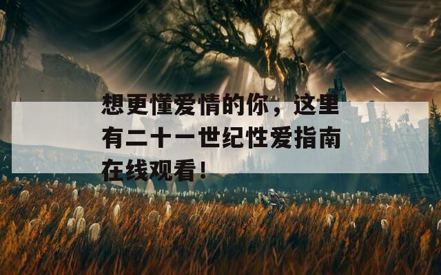 想更懂爱情的你，这里有二十一世纪性爱指南在线观看！