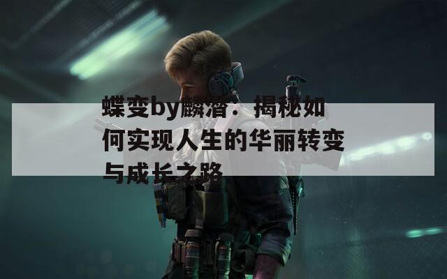 蝶变by麟潜：揭秘如何实现人生的华丽转变与成长之路