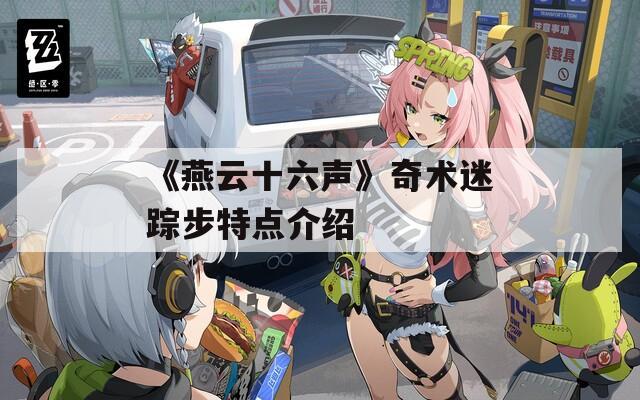 《燕云十六声》奇术迷踪步特点介绍