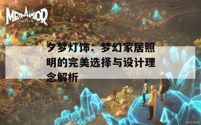 夕梦灯饰：梦幻家居照明的完美选择与设计理念解析