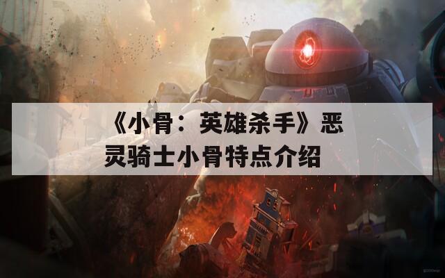 《小骨：英雄杀手》恶灵骑士小骨特点介绍