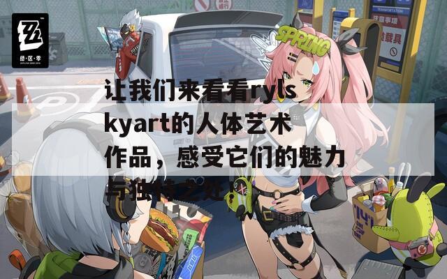 让我们来看看rylskyart的人体艺术作品，感受它们的魅力与独特之处！