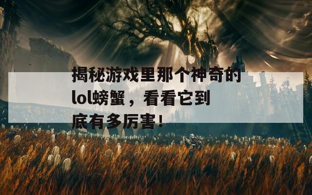 揭秘游戏里那个神奇的lol螃蟹，看看它到底有多厉害！
