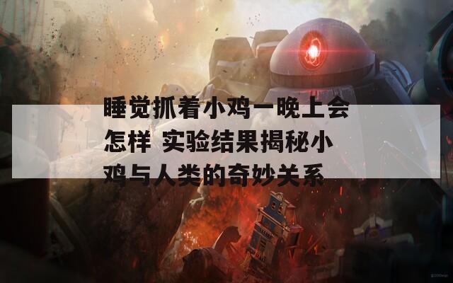 睡觉抓着小鸡一晚上会怎样 实验结果揭秘小鸡与人类的奇妙关系