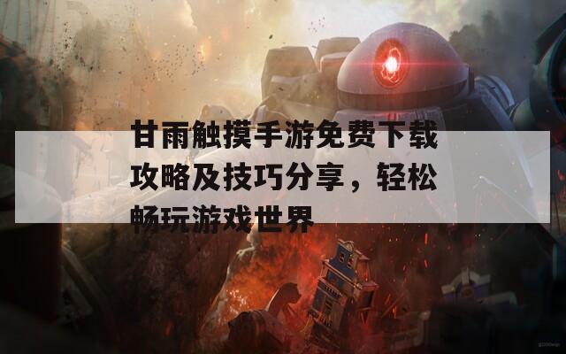 甘雨触摸手游免费下载攻略及技巧分享，轻松畅玩游戏世界