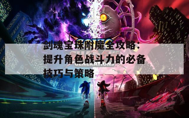 剑魂宝珠附魔全攻略：提升角色战斗力的必备技巧与策略