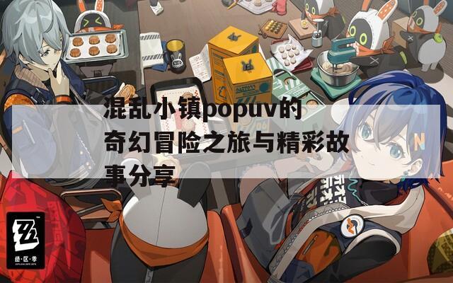混乱小镇popuv的奇幻冒险之旅与精彩故事分享