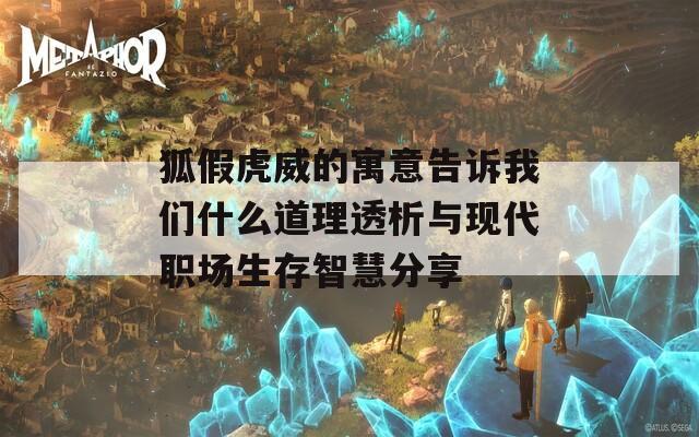 狐假虎威的寓意告诉我们什么道理透析与现代职场生存智慧分享