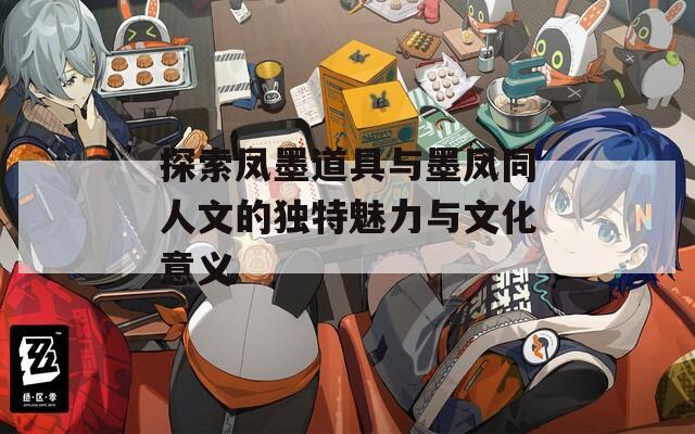 探索凤墨道具与墨凤同人文的独特魅力与文化意义