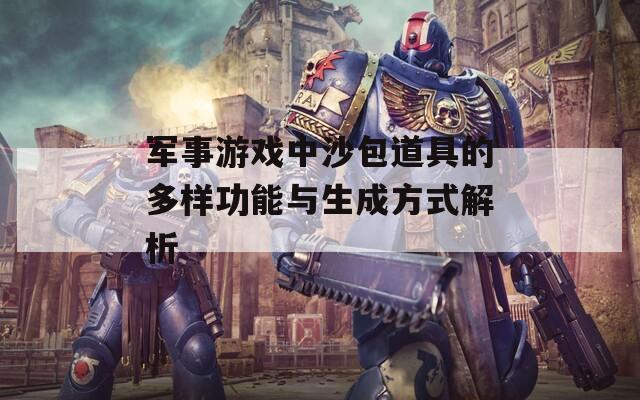 军事游戏中沙包道具的多样功能与生成方式解析