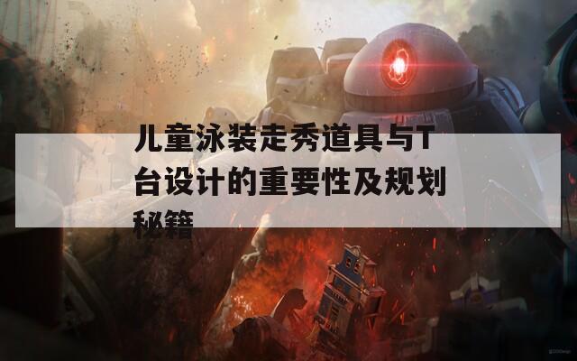 儿童泳装走秀道具与T台设计的重要性及规划秘籍