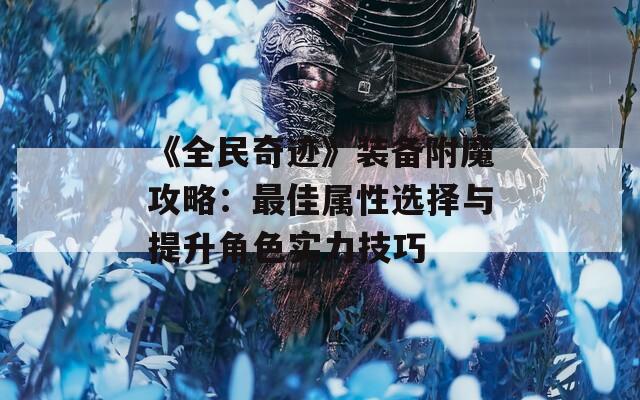 《全民奇迹》装备附魔攻略：最佳属性选择与提升角色实力技巧