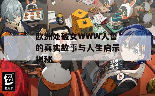 欧洲处破女WWW人鲁的真实故事与人生启示揭秘