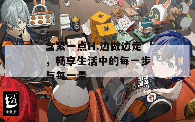含紧一点H.边做边走，畅享生活中的每一步与每一景