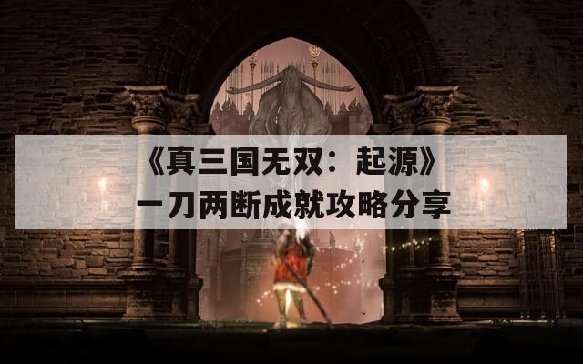《真三国无双：起源》一刀两断成就攻略分享