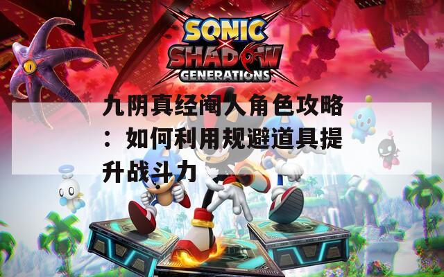 九阴真经阉人角色攻略：如何利用规避道具提升战斗力