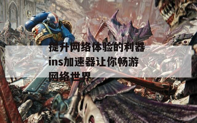 提升网络体验的利器 ins加速器让你畅游网络世界