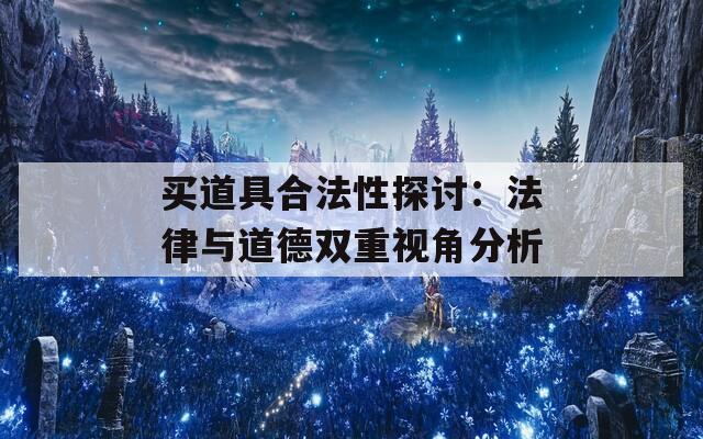 买道具合法性探讨：法律与道德双重视角分析