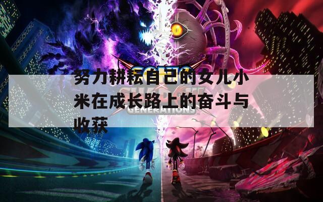 努力耕耘自己的女儿小米在成长路上的奋斗与收获