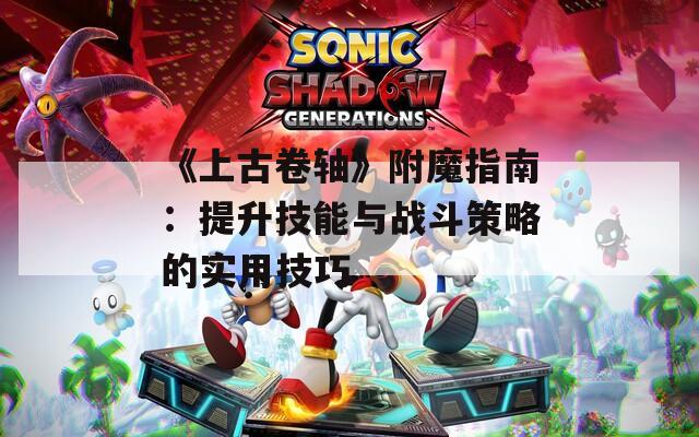 《上古卷轴》附魔指南：提升技能与战斗策略的实用技巧