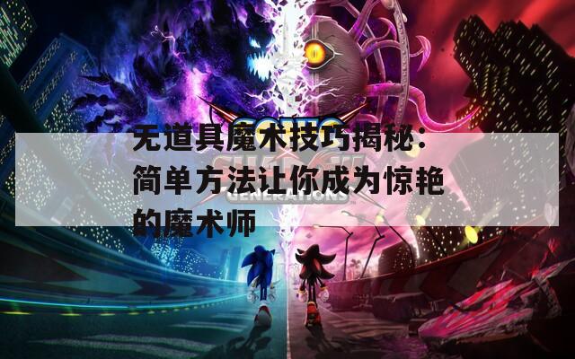 无道具魔术技巧揭秘：简单方法让你成为惊艳的魔术师