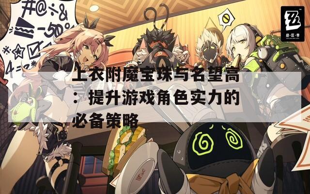 上衣附魔宝珠与名望高：提升游戏角色实力的必备策略