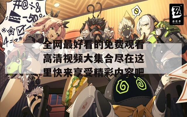 全网最好看的免费观看高清视频大集合尽在这里快来享受精彩内容吧
