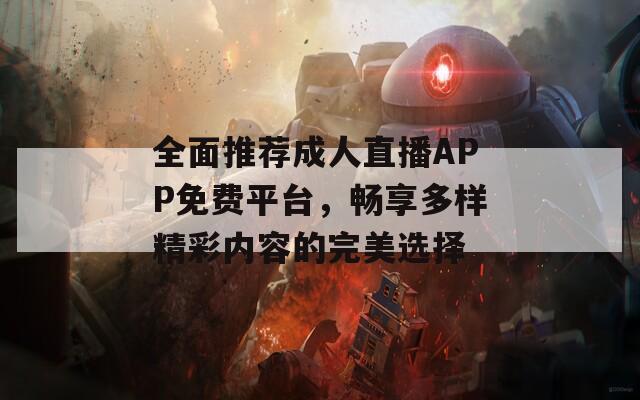 全面推荐成人直播APP免费平台，畅享多样精彩内容的完美选择