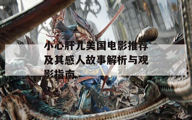 小心肝儿美国电影推荐及其感人故事解析与观影指南