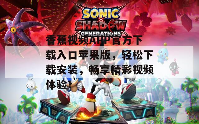 香蕉视频APP官方下载入口苹果版，轻松下载安装，畅享精彩视频体验！