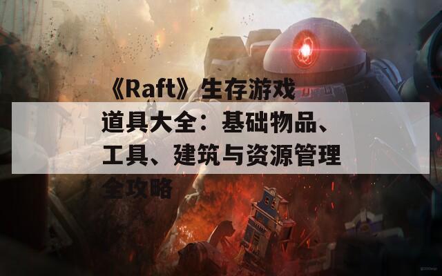 《Raft》生存游戏道具大全：基础物品、工具、建筑与资源管理全攻略