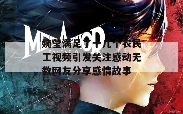 婉莹满足了十几个农民工视频引发关注感动无数网友分享感情故事