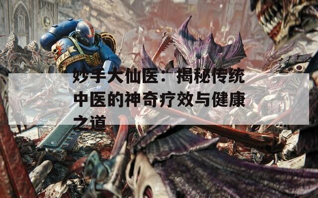 妙手大仙医：揭秘传统中医的神奇疗效与健康之道