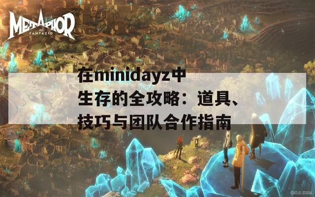 在minidayz中生存的全攻略：道具、技巧与团队合作指南