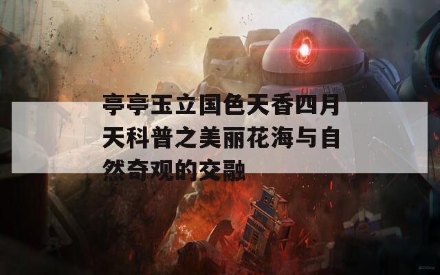 亭亭玉立国色天香四月天科普之美丽花海与自然奇观的交融
