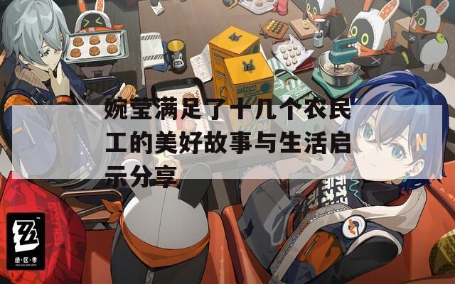 婉莹满足了十几个农民工的美好故事与生活启示分享