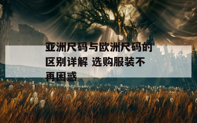 亚洲尺码与欧洲尺码的区别详解 选购服装不再困惑