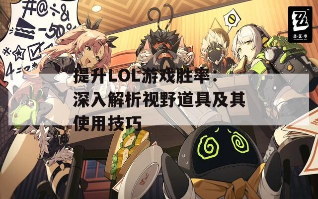 提升LOL游戏胜率：深入解析视野道具及其使用技巧