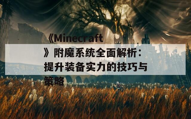 《Minecraft》附魔系统全面解析：提升装备实力的技巧与策略