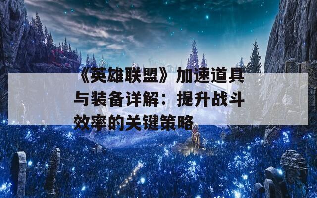 《英雄联盟》加速道具与装备详解：提升战斗效率的关键策略