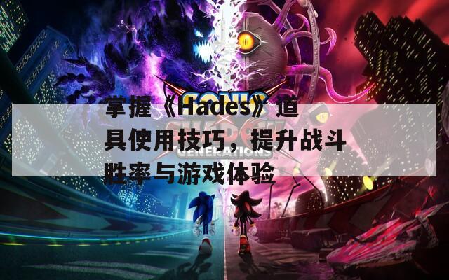 掌握《Hades》道具使用技巧，提升战斗胜率与游戏体验