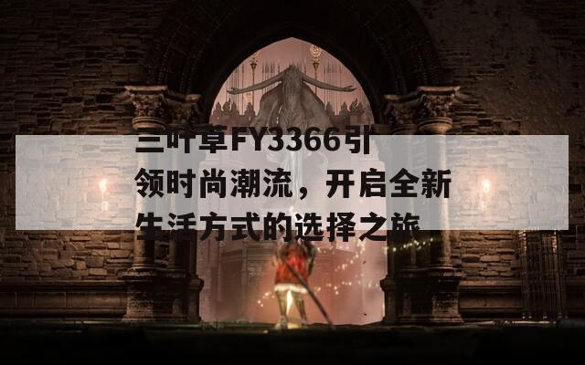 三叶草FY3366引领时尚潮流，开启全新生活方式的选择之旅