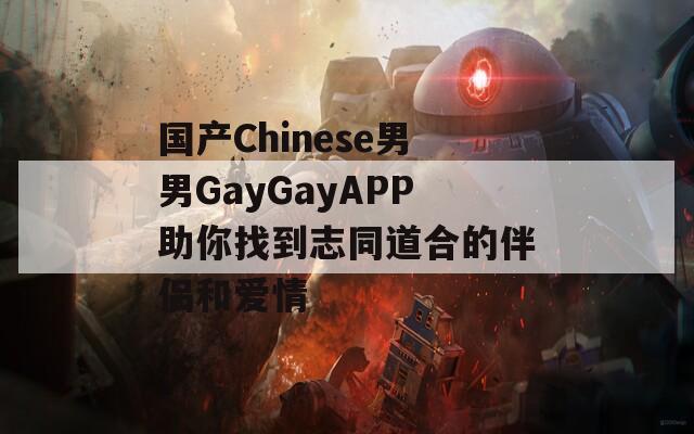 国产Chinese男男GayGayAPP助你找到志同道合的伴侣和爱情
