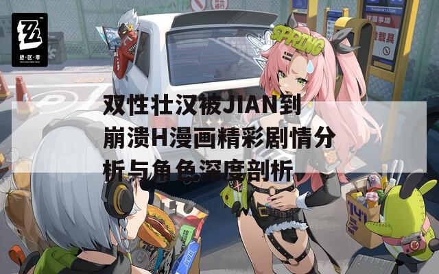 双性壮汉被JIAN到崩溃H漫画精彩剧情分析与角色深度剖析