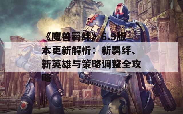 《魔兽羁绊》6.9版本更新解析：新羁绊、新英雄与策略调整全攻略