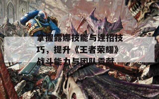 掌握露娜技能与连招技巧，提升《王者荣耀》战斗能力与团队贡献
