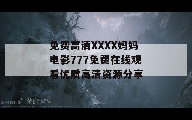 免费高清XXXX妈妈电影777免费在线观看优质高清资源分享