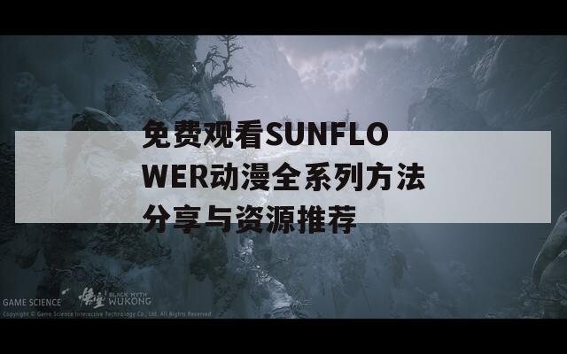 免费观看SUNFLOWER动漫全系列方法分享与资源推荐